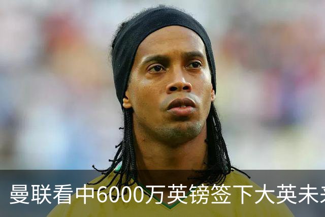 曼联看中6000万英镑签下大英未来国脚，M费依旧更受青睐，皇马无意竞购