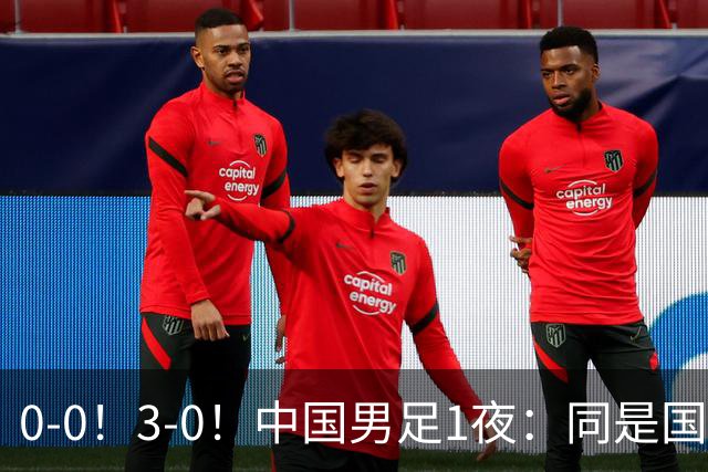 0-0！3-0！中国男足1夜：同是国家队，差距这么大？老大哥没面子